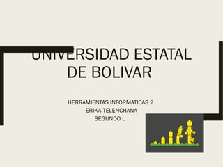 UNIVERSIDAD ESTATAL
DE BOLIVAR
HERRAMIENTAS INFORMATICAS 2
ERIKA TELENCHANA
SEGUNDO L
 