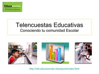 Telencuestas Educativas Conociendo tu comunidad Escolar http://info.educamundo.cl/producto/index.html 
