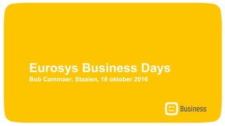 Eurosys Business Days
Bob Cammaer, Staaien, 18 oktober 2016
 