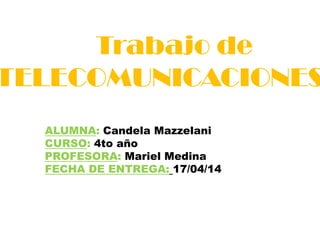 Trabajo de
TELECOMUNICACIONES
ALUMNA: Candela Mazzelani
CURSO: 4to año
PROFESORA: Mariel Medina
FECHA DE ENTREGA: 17/04/14
 