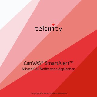 CanVAS® SmartAlert™

Missed Call Notification Application

© Copyright 2014 Telenity Confidential & Proprietary

 