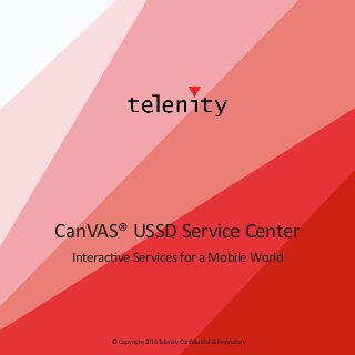 CanVAS® USSD Service Center
Interactive Services for a Mobile World

© Copyright 2014 Telenity Confidential & Proprietary

 