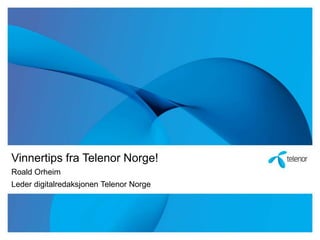 Vinnertips fra Telenor Norge!
Roald Orheim
Leder digitalredaksjonen Telenor Norge
 