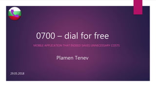0700 – dial for free
MOBILE APPLICATION THAT INDEED SAVES UNNECESSARY COSTS
29.05.2018
Plamen Tenev
 