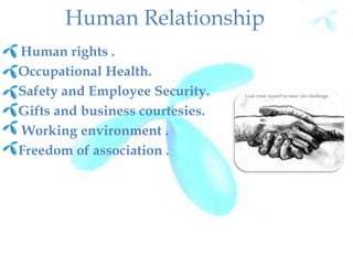 Human Relationship
Human rights .
Occupational Health.
Safety and Employee Security.
Gifts and business courtesies.
Working environment .
Freedom of association .
 