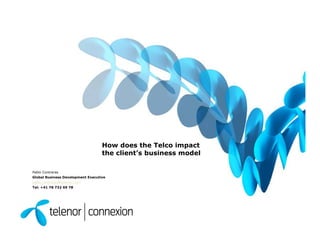 How does the Telco impact
                                   the client’s business model

Pablo Contreras
Global Business Development Executive
pablo.contreras@telenor.com
Tel: +41 78 732 69 78
 