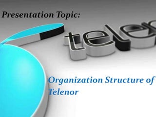 Organization Structure of
Telenor
Presentation Topic:
 
