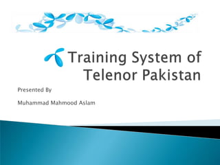 Training System of Telenor Pakistan Presented By Muhammad Mahmood Aslam 