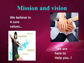 Mission and vision
“We are
here to
Help you..!
We believe in
4 core
values…
 