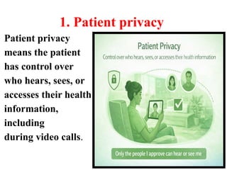 1. Patient privacy
Patient privacy
means the patient
has control over
who hears, sees, or
accesses their health
information,
including
during video calls.
 