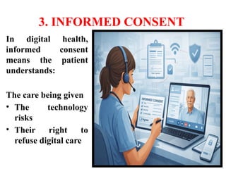 3. INFORMED CONSENT
In digital health,
informed consent
means the patient
understands:
The care being given
• The technology
risks
• Their right to
refuse digital care
 