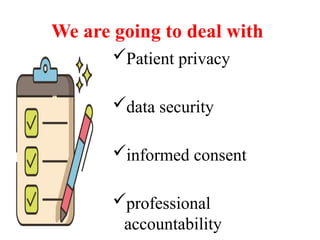We are going to deal with
Patient privacy
data security
informed consent
professional
accountability
 