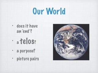 Our World does it have an ‘end’? a  telos ? a purpose? picture pairs 