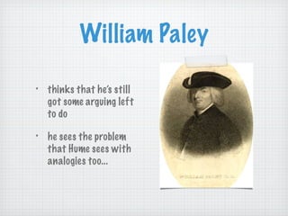 William Paley thinks that he’s still got some arguing left to do he sees the problem that Hume sees with analogies too... 