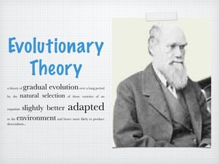 Evolutionary Theory a theory of  gradual evolution  over a long period by the  natural selection  of those varieties of an organism  slightly better  adapted  to the  environment  and hence more likely to produce descendants... 