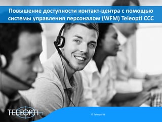 Повышение доступности контакт-центра с помощью
системы управления персоналом (WFM) Teleopti CCC

© Teleopti AB

 