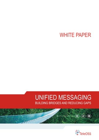 WHITE PAPER 
UNIFIED MESSAGING 
BUILDING BRIDGES AND REDUCING GAPS 
 