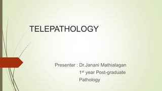 TELEPATHOLOGY
Presenter : Dr.Janani Mathialagan
1st year Post-graduate
Pathology
 