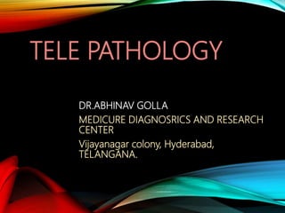TELE PATHOLOGY
DR.ABHINAV GOLLA
MEDICURE DIAGNOSRICS AND RESEARCH
CENTER
Vijayanagar colony, Hyderabad,
TELANGANA.
 