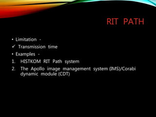 RIT PATH
• Limitation -
 Transmission time
• Examples -
1. HISTKOM RIT Path system
2. The Apollo image management system (IMS)/Corabi
dynamic module (CDT)
 
