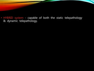 • HYBRID system - capable of both the static telepathology
& dynamic telepathology.
 