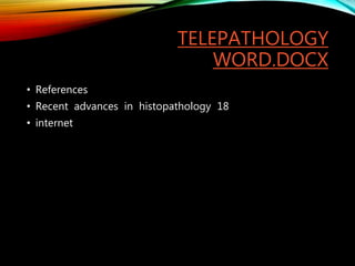 TELEPATHOLOGY
WORD.DOCX
• References
• Recent advances in histopathology 18
• internet
 
