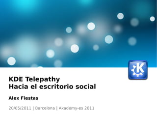 KDE Telepathy
Hacia el escritorio social
Alex Fiestas
20/05/2011 | Barcelona | Akademy-es 2011
 
