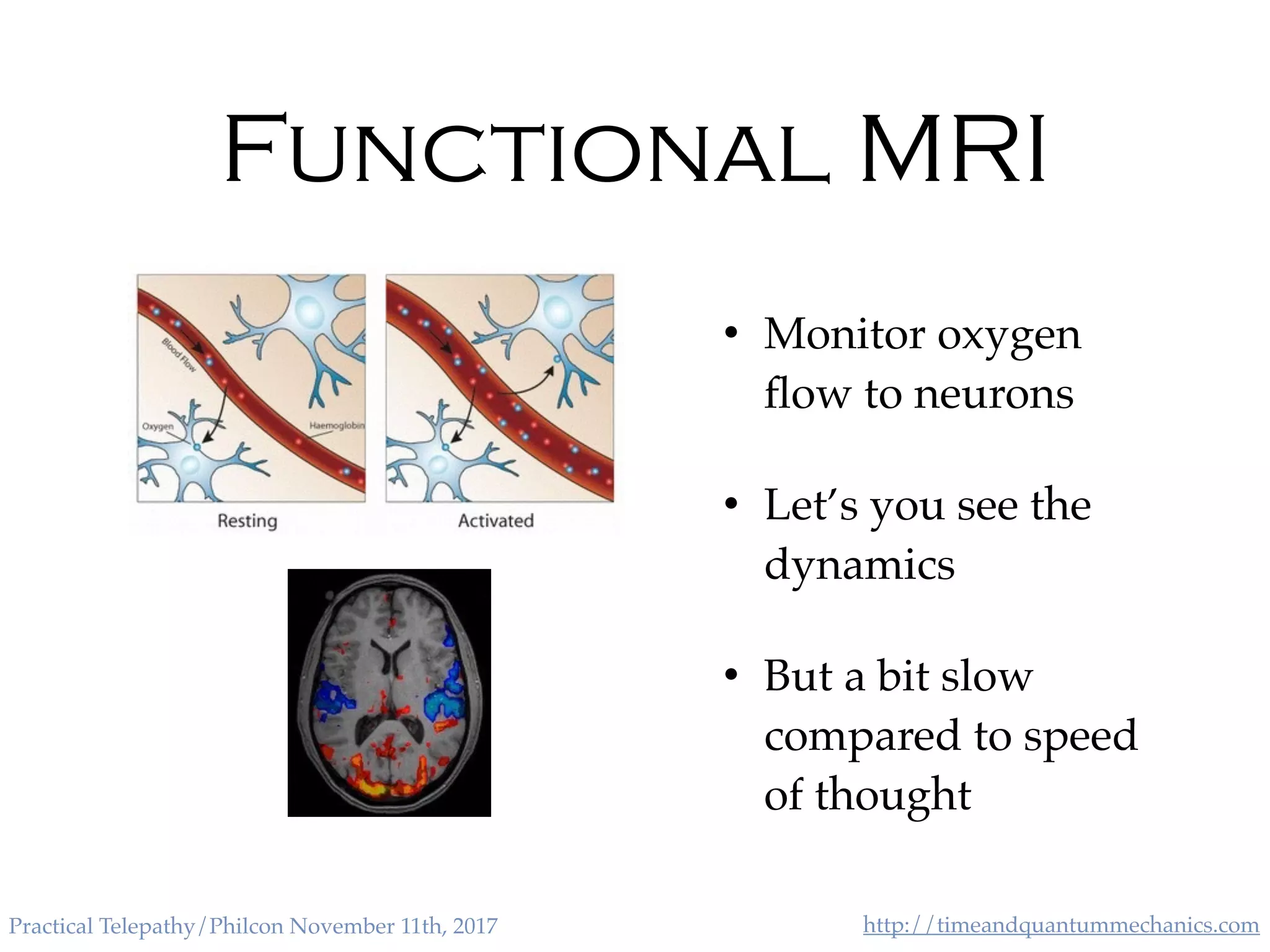 http://timeandquantummechanics.comPractical Telepathy/Philcon November 11th, 2017
Functional MRI
• Monitor oxygen
ﬂow to neurons
• Let’s you see the
dynamics
• But a bit slow
compared to speed
of thought
 