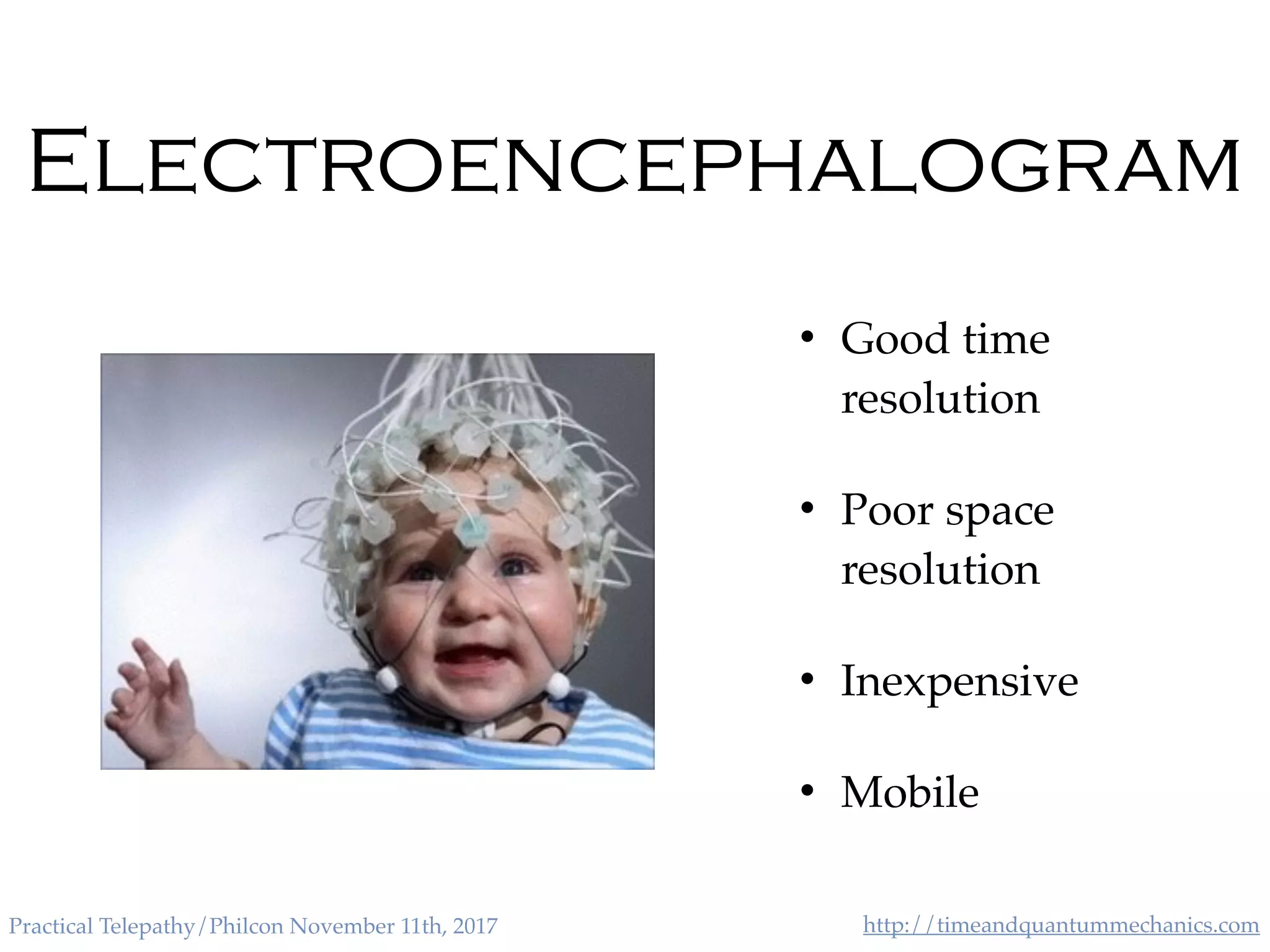 http://timeandquantummechanics.comPractical Telepathy/Philcon November 11th, 2017
Electroencephalogram
• Good time
resolution
• Poor space
resolution
• Inexpensive
• Mobile
 