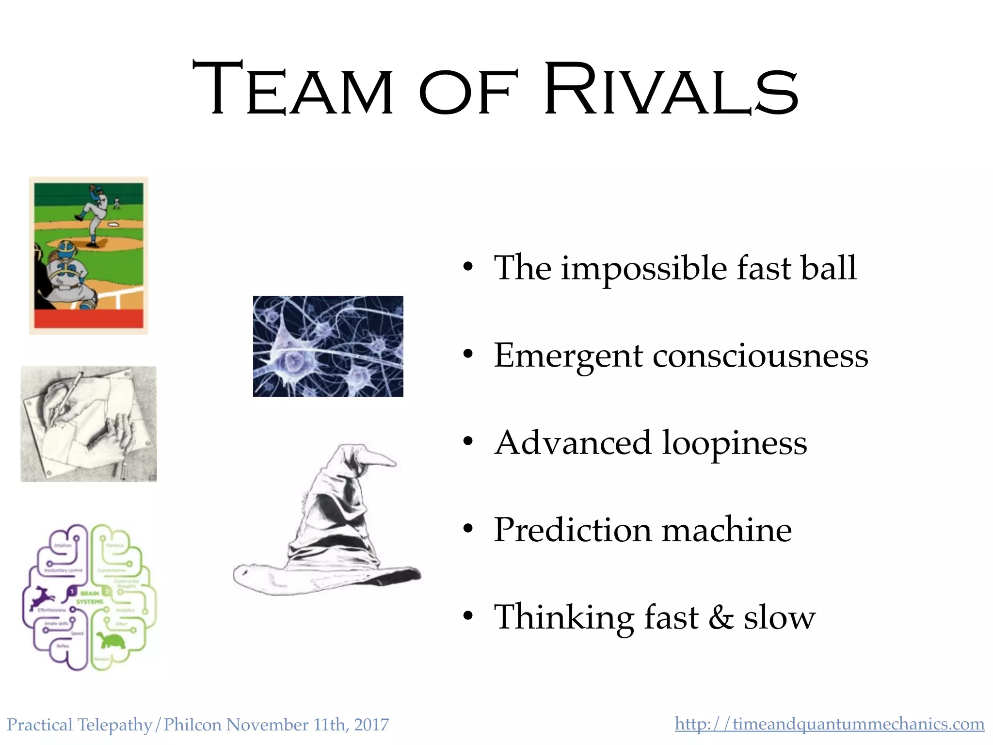 http://timeandquantummechanics.comPractical Telepathy/Philcon November 11th, 2017
Team of Rivals
• The impossible fast ball
• Emergent consciousness
• Advanced loopiness
• Prediction machine
• Thinking fast & slow
 