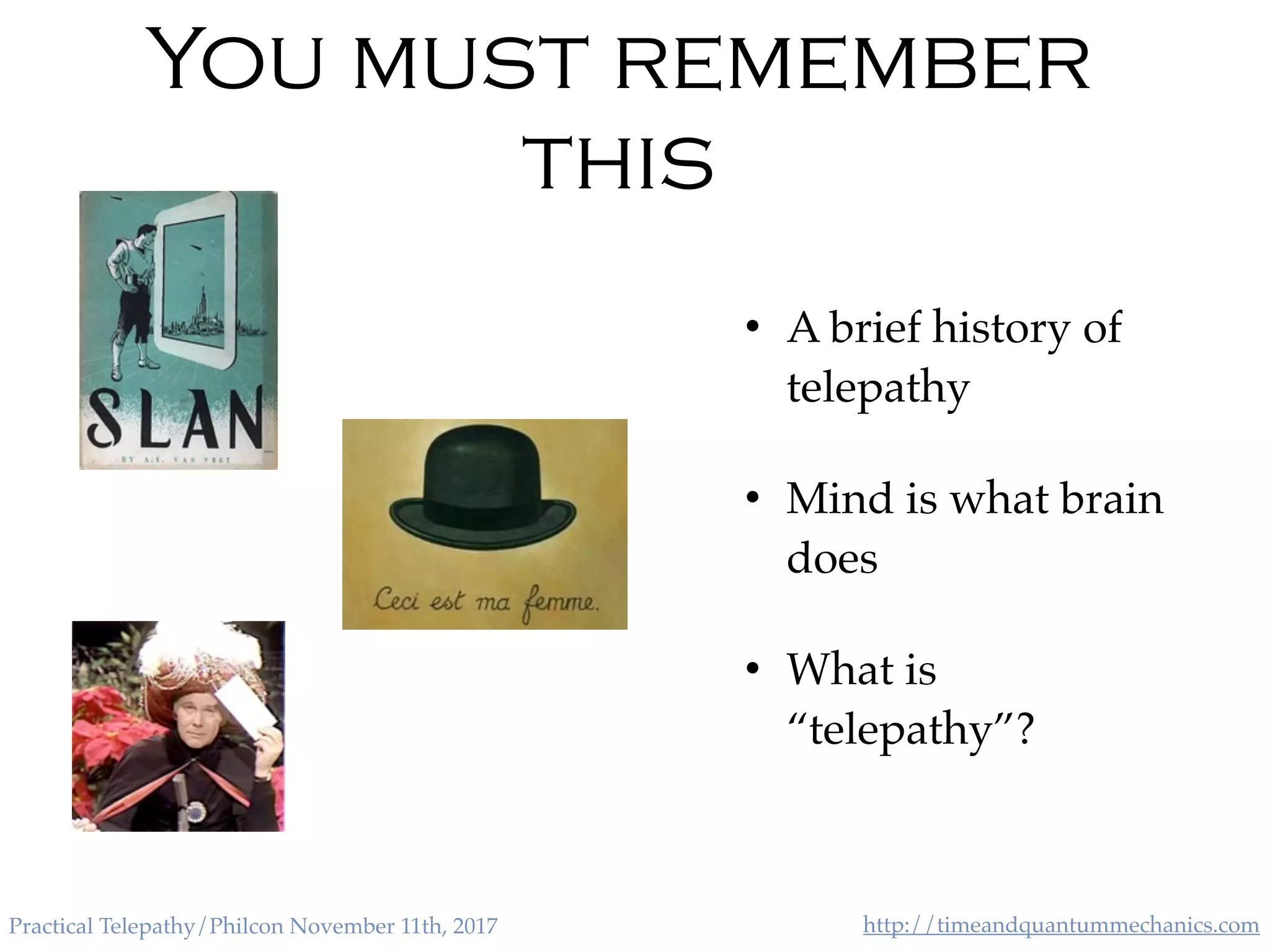 http://timeandquantummechanics.comPractical Telepathy/Philcon November 11th, 2017
You must remember
this
• A brief history of
telepathy
• Mind is what brain
does
• What is
“telepathy”?
 