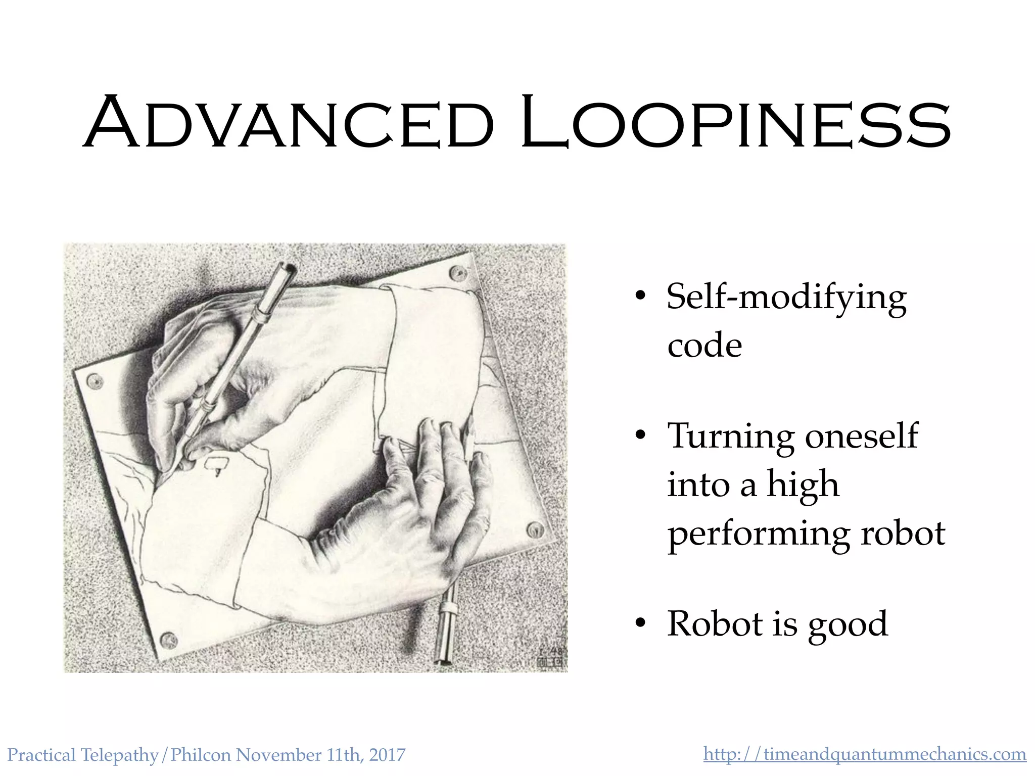 http://timeandquantummechanics.comPractical Telepathy/Philcon November 11th, 2017
Advanced Loopiness
• Self-modifying
code
• Turning oneself
into a high
performing robot
• Robot is good
 