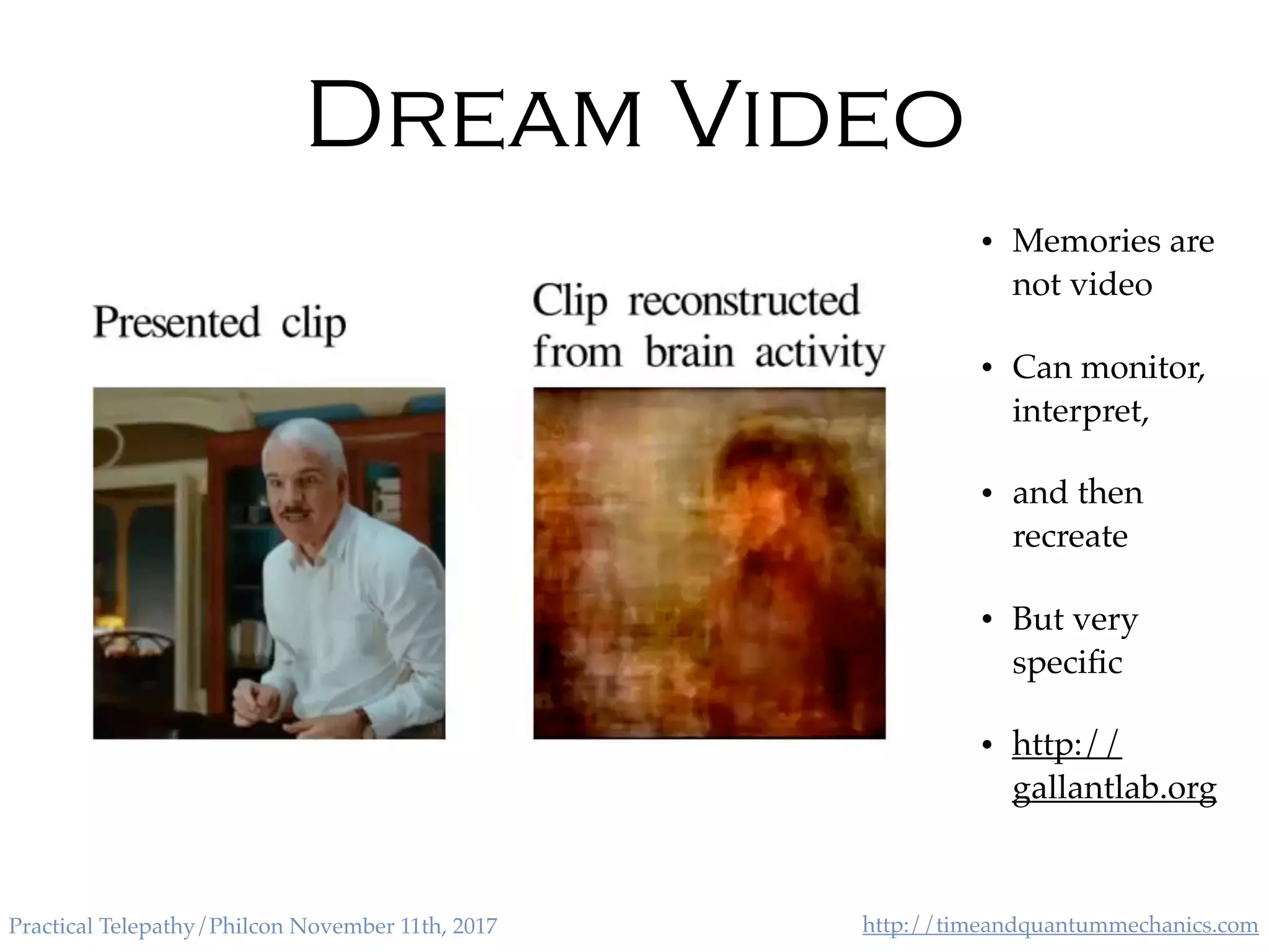 http://timeandquantummechanics.comPractical Telepathy/Philcon November 11th, 2017
Dream Video
• Memories are
not video
• Can monitor,
interpret,
• and then
recreate
• But very
speciﬁc
• http://
gallantlab.org
 