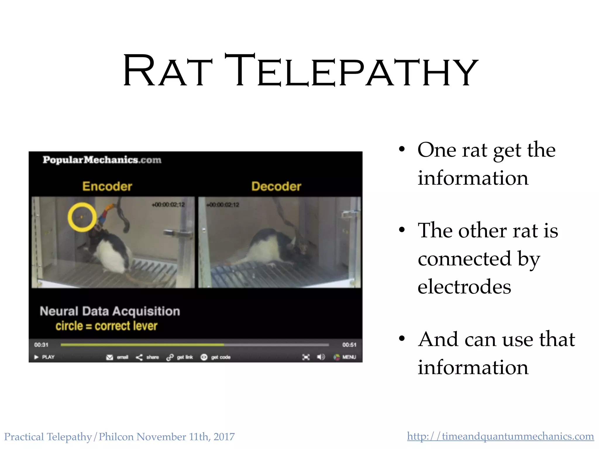 http://timeandquantummechanics.comPractical Telepathy/Philcon November 11th, 2017
Rat Telepathy
• One rat get the
information
• The other rat is
connected by
electrodes
• And can use that
information
 