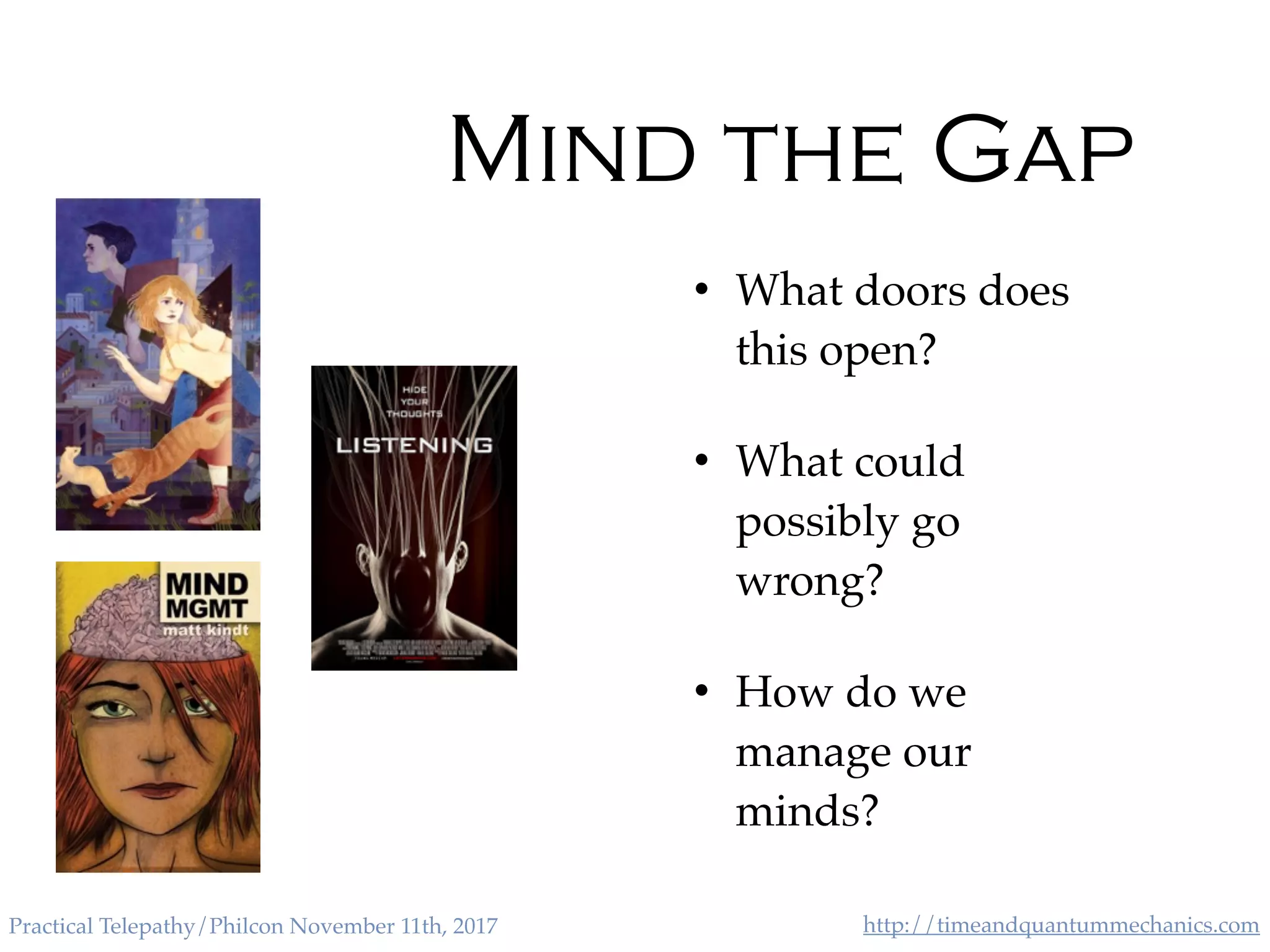 http://timeandquantummechanics.comPractical Telepathy/Philcon November 11th, 2017
Mind the Gap
• What doors does
this open?
• What could
possibly go
wrong?
• How do we
manage our
minds?
 