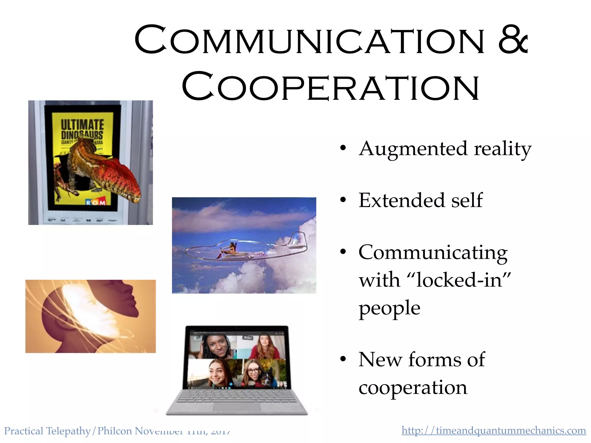http://timeandquantummechanics.comPractical Telepathy/Philcon November 11th, 2017
Communication &
Cooperation
• Augmented reality
• Extended self
• Communicating
with “locked-in”
people
• New forms of
cooperation
 