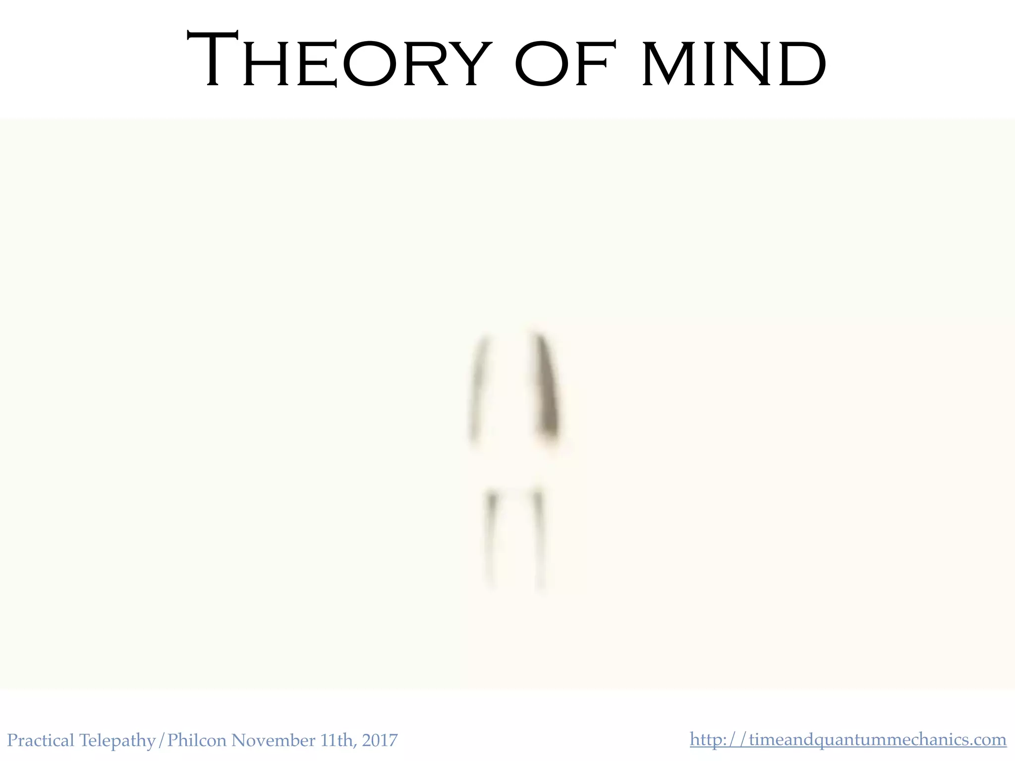 http://timeandquantummechanics.comPractical Telepathy/Philcon November 11th, 2017
Theory of mind
• Imitation
is the
ultimate
test
• Is there a
them
there?
 