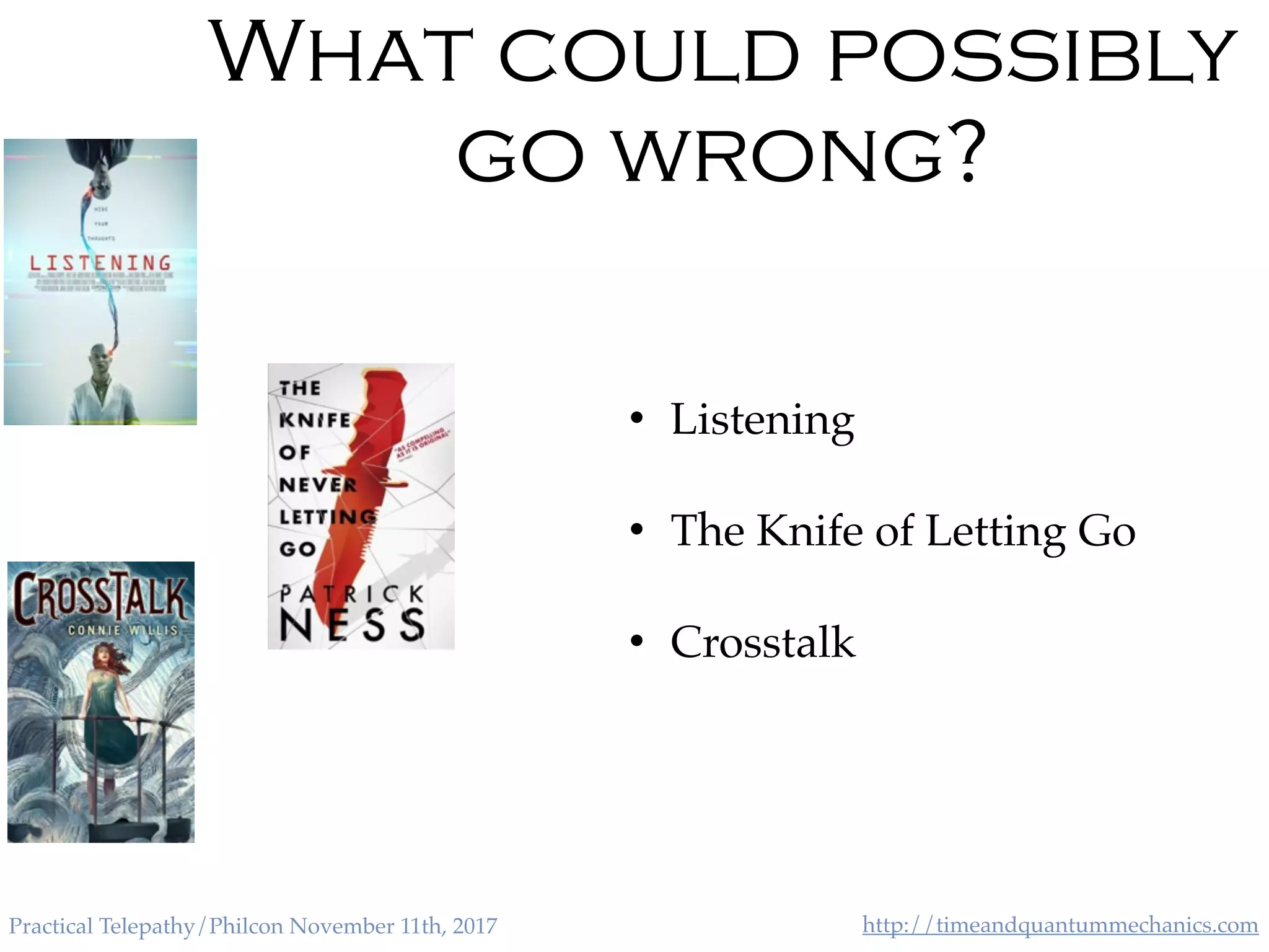 http://timeandquantummechanics.comPractical Telepathy/Philcon November 11th, 2017
What could possibly
go wrong?
• Listening
• The Knife of Letting Go
• Crosstalk
 