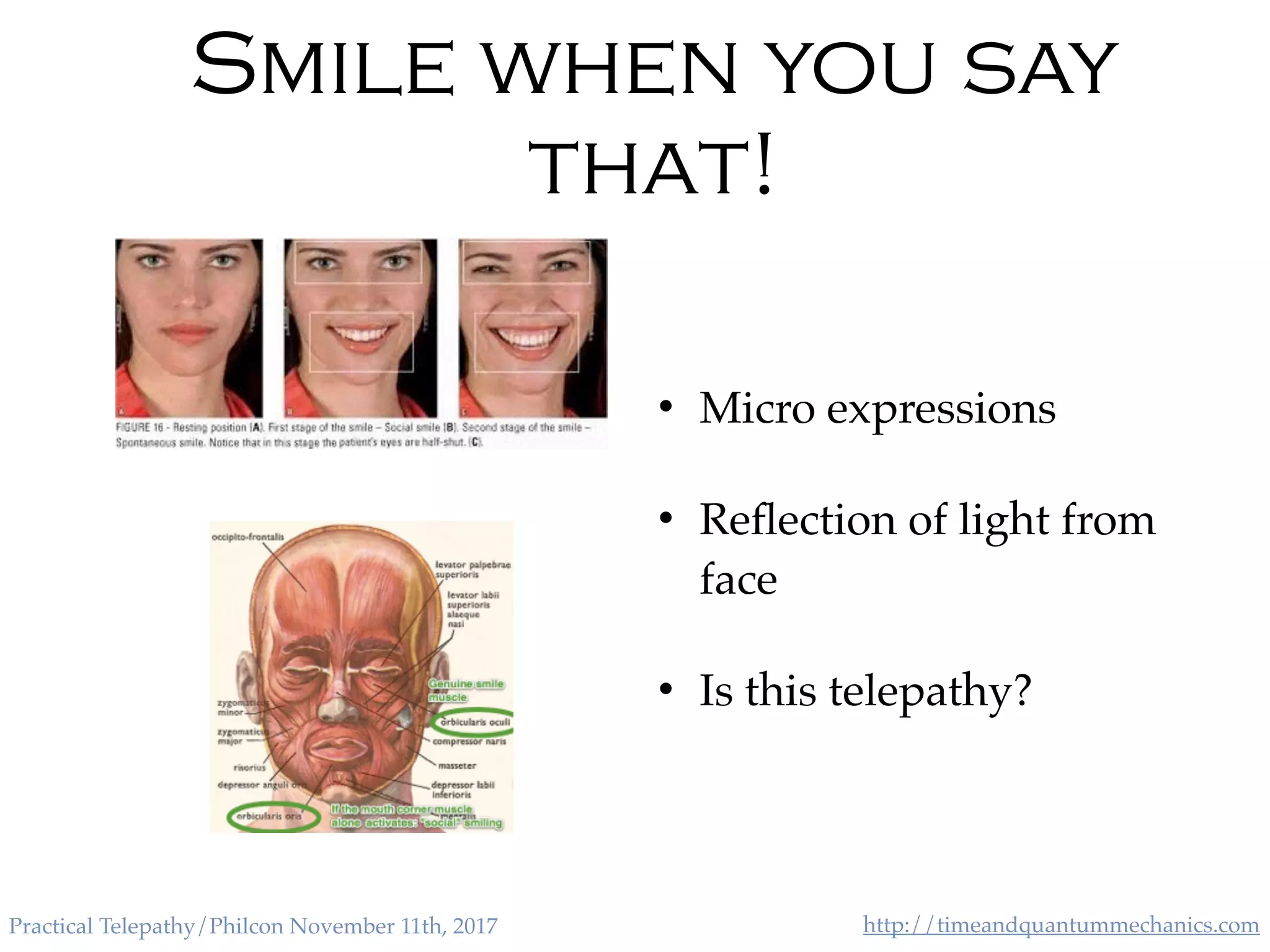 http://timeandquantummechanics.comPractical Telepathy/Philcon November 11th, 2017
Smile when you say
that!
• Micro expressions
• Reﬂection of light from
face
• Is this telepathy?
 