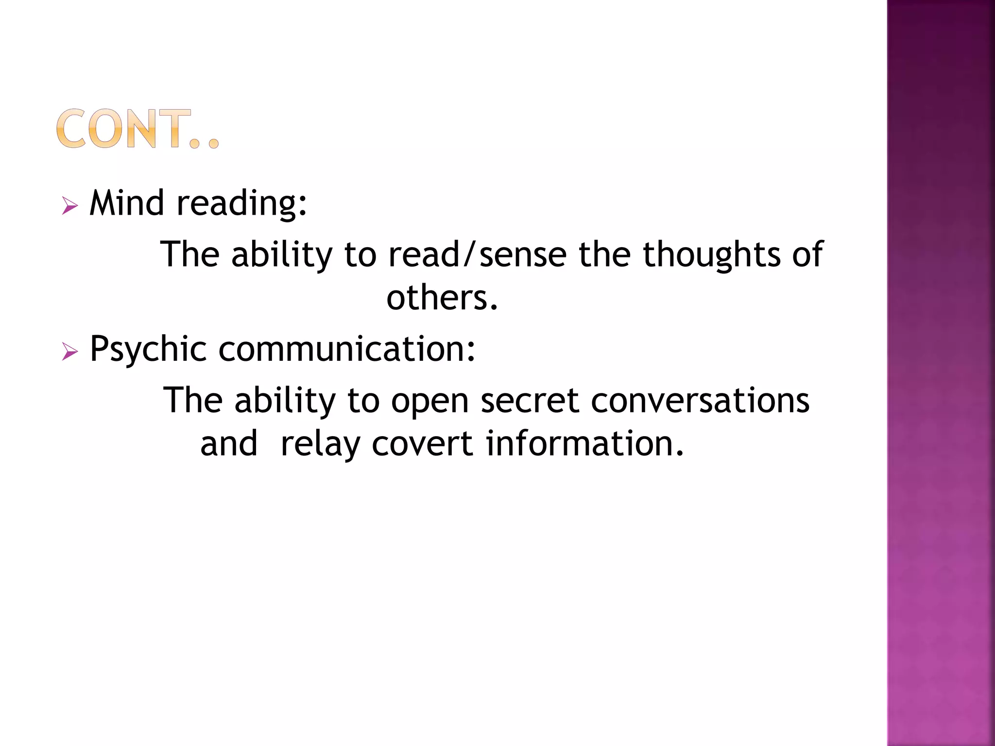  Mind reading:
The ability to read/sense the thoughts of
others.
 Psychic communication:
The ability to open secret conversations
and relay covert information.
 