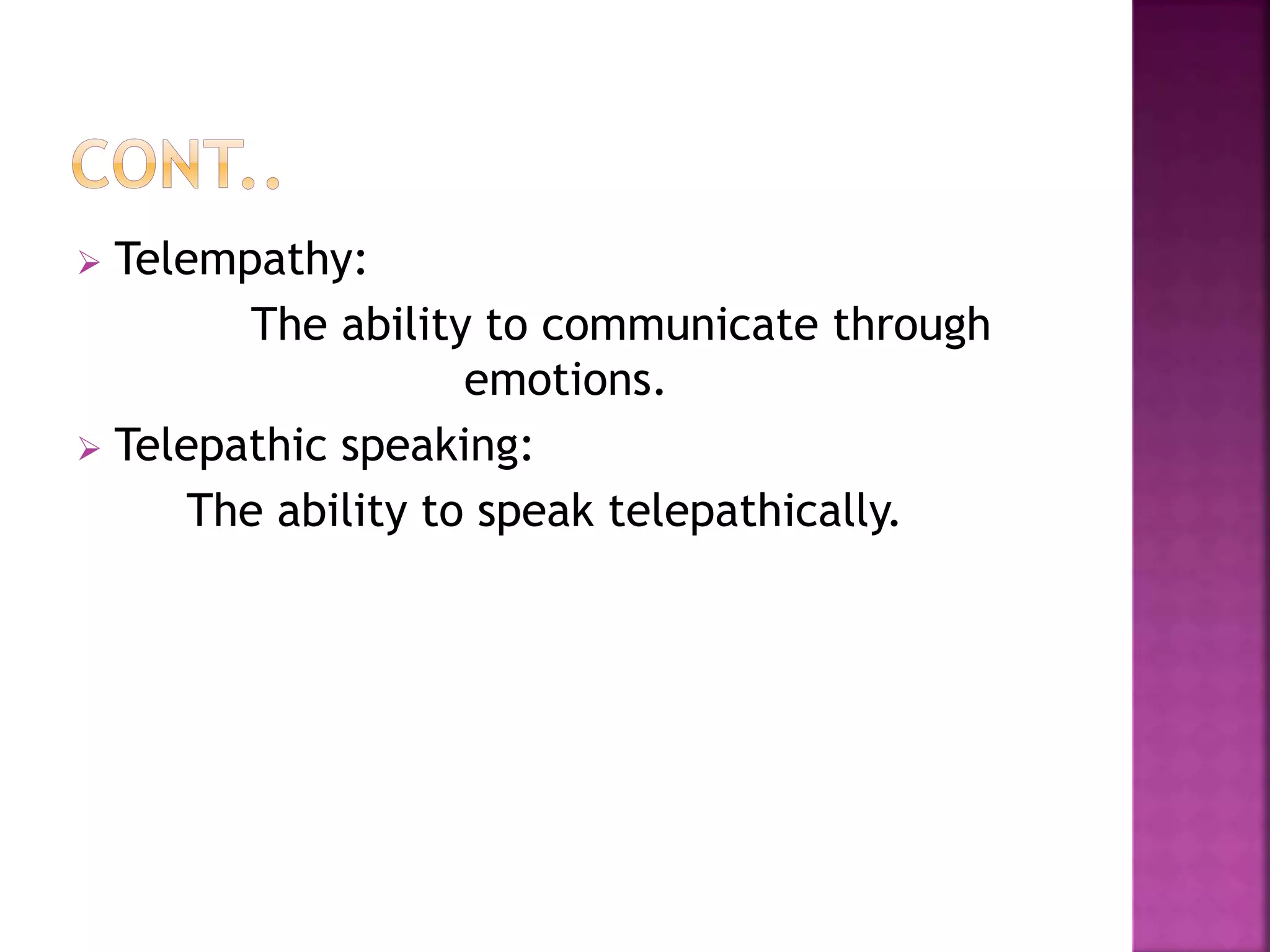  Telempathy:
The ability to communicate through
emotions.
 Telepathic speaking:
The ability to speak telepathically.
 
