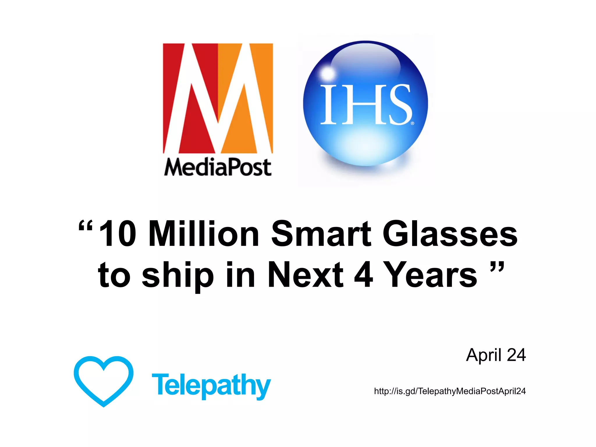 10 Million Smart Glasses
to ship in Next 4 Years ”
“
April 24
http://is.gd/TelepathyMediaPostApril24
 