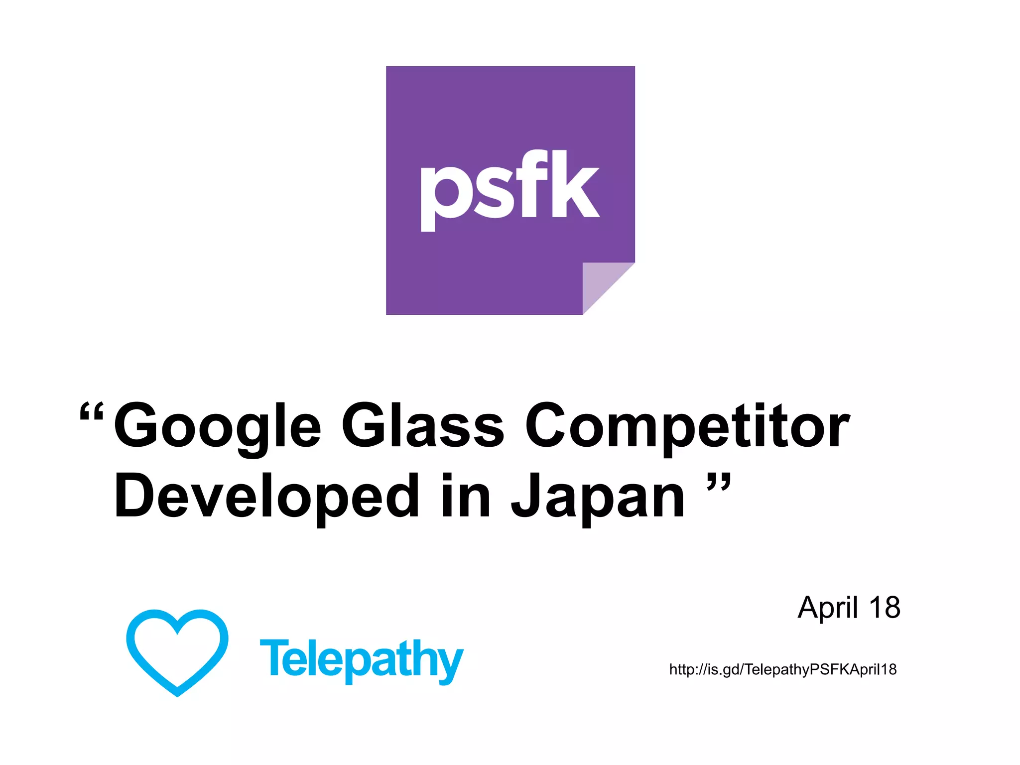Google Glass Competitor
Developed in Japan ”
“
April 18
http://is.gd/TelepathyPSFKApril18
 