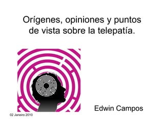 Orígenes, opiniones y puntos
         de vista sobre la telepatía.




                         Edwin Campos
02 Janeiro 2010
 