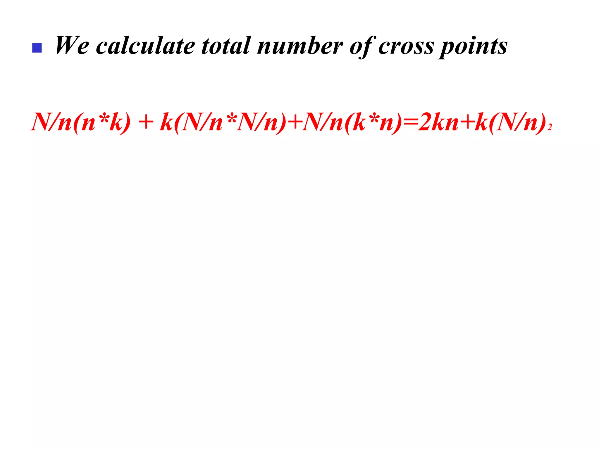 ◼ We calculate total number of cross points
N/n(n*k) + k(N/n*N/n)+N/n(k*n)=2kn+k(N/n)2
 