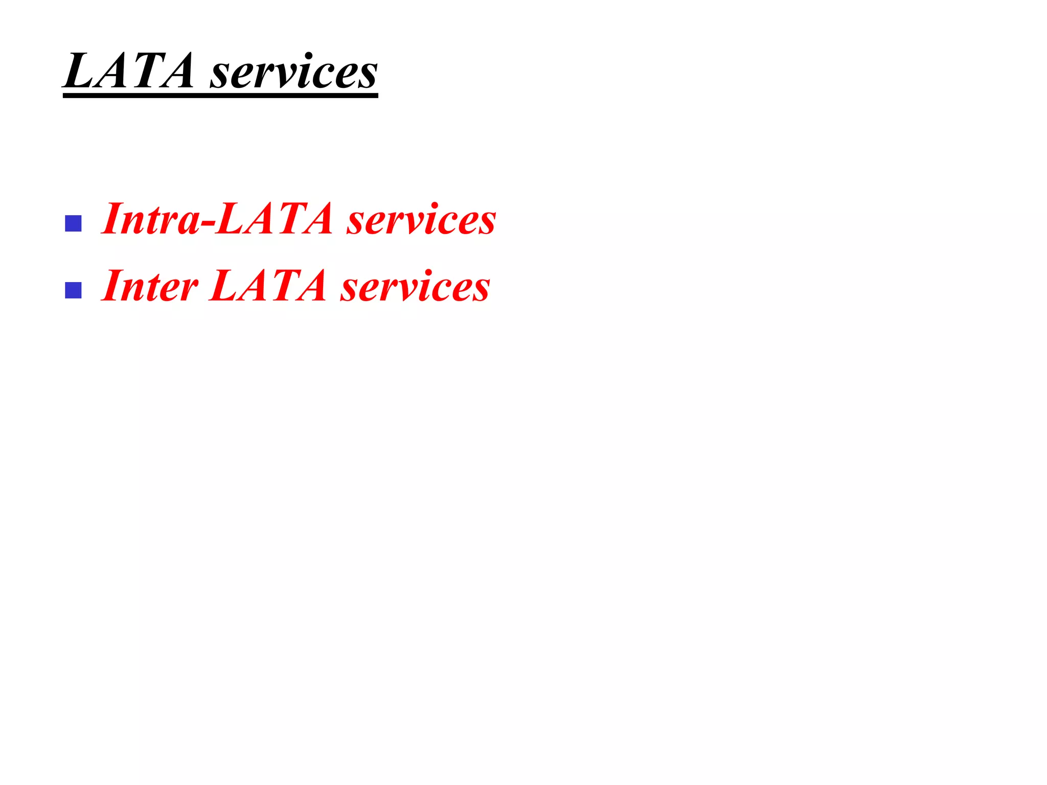LATA services
◼ Intra-LATA services
◼ Inter LATA services
 