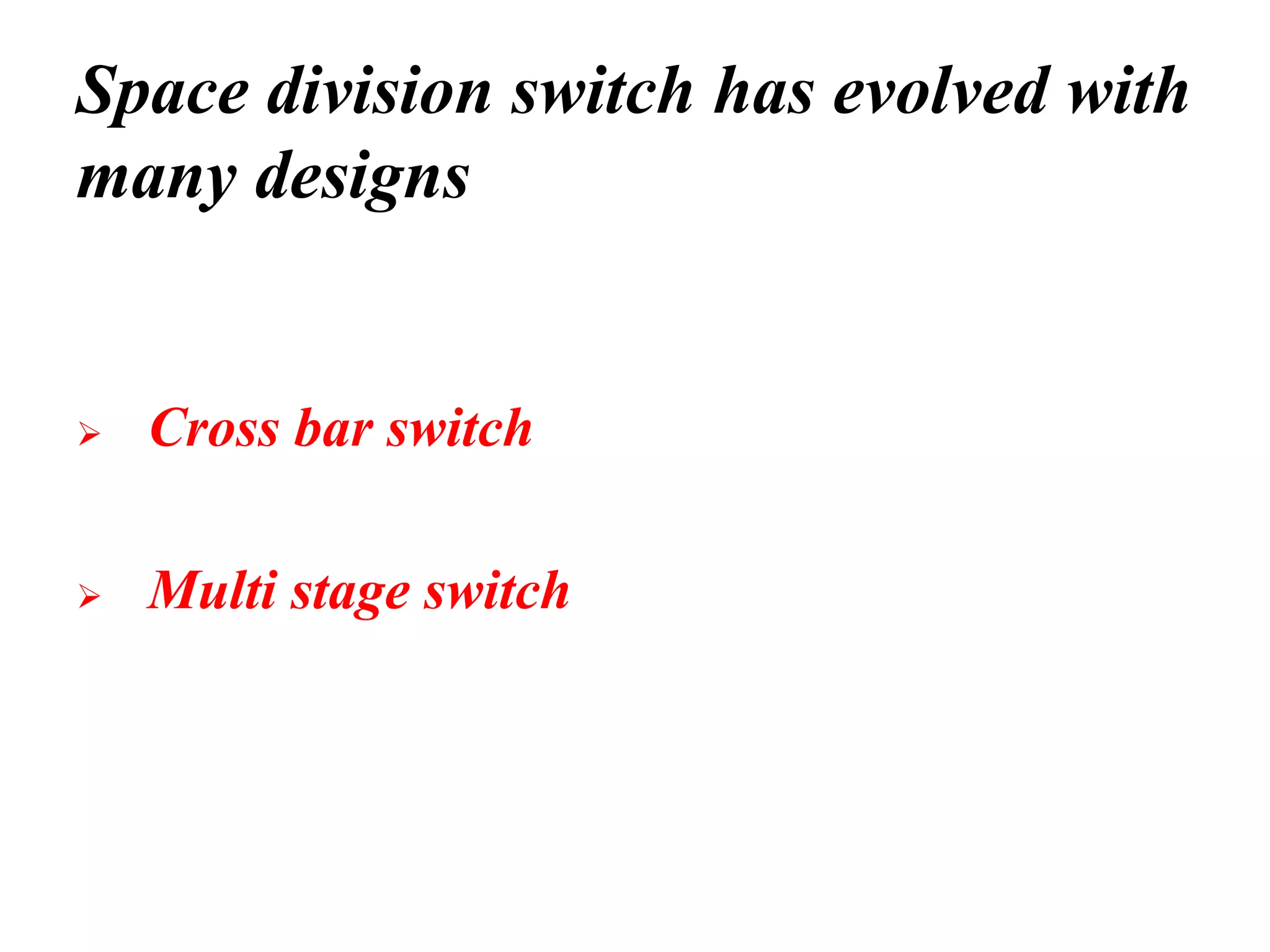 Space division switch has evolved with
many designs
➢ Cross bar switch
➢ Multi stage switch
 
