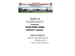 Seminar on
TELEPHA RMACY
Presented by
SAYED SHAKIL AHMED
M.Pharm1st
semester
UNDERGUIDENCEOF;
Prof. Dr. SHANKRAYYA M
M.P harm,P h.D
Dept. of pharmaceutics
 
