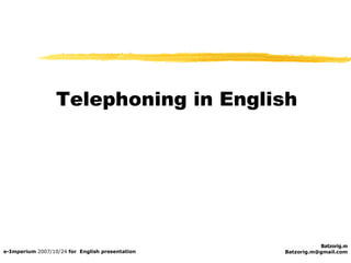 Telephoning in English  Batzorig.m [email_address] e-Imperium  2007/10/24  for  English presentation 