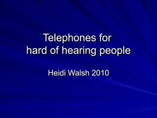 Telephones for  hard of hearing people Heidi Walsh 2010 